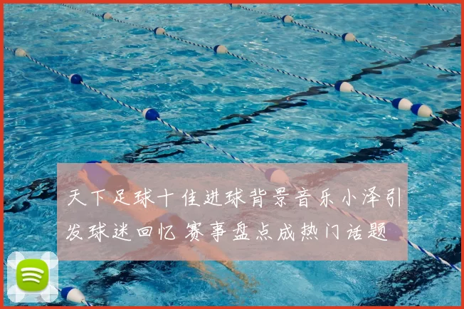 天下足球十佳进球背景音乐小泽引发球迷回忆 赛事盘点成热门话题
