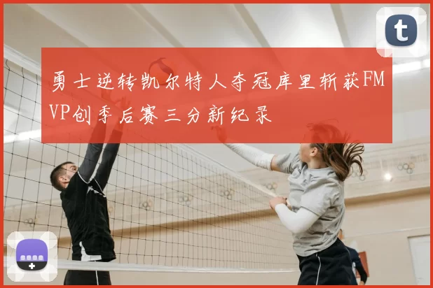 勇士逆转凯尔特人夺冠库里斩获FMVP创季后赛三分新纪录