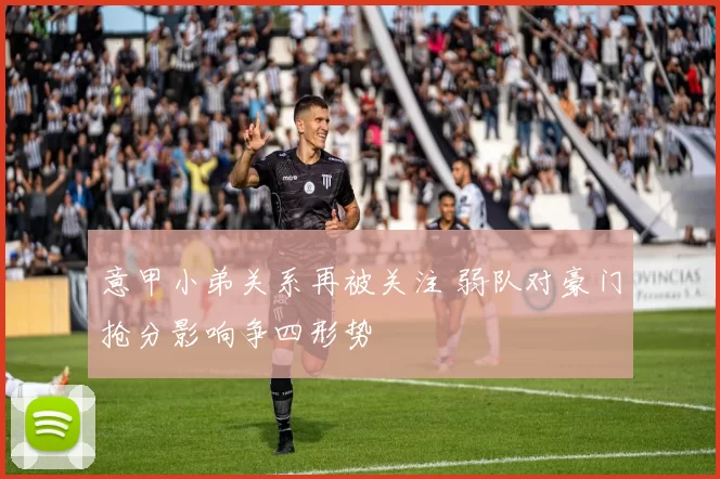 意甲小弟关系再被关注 弱队对豪门抢分影响争四形势
