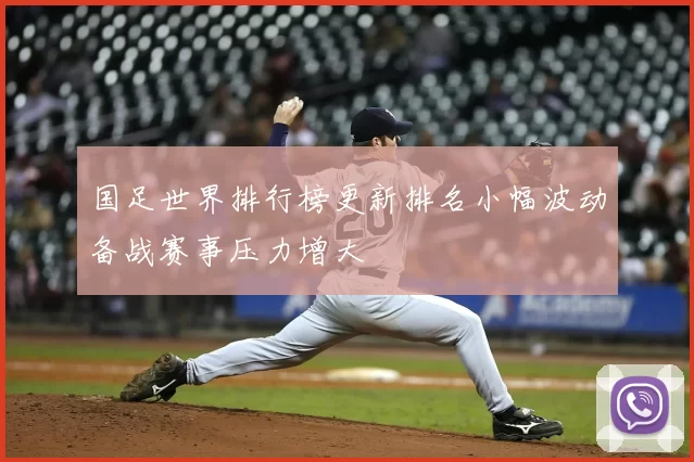 国足世界排行榜更新排名小幅波动备战赛事压力增大