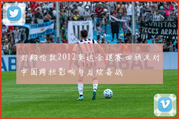 刘翔伦敦2012奥运会退赛回顾及对中国跨栏影响与后续备战
