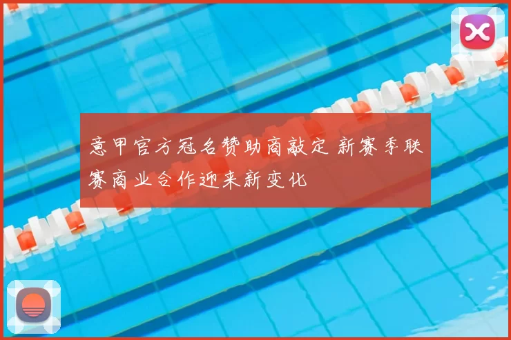 意甲官方冠名赞助商敲定 新赛季联赛商业合作迎来新变化