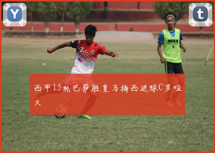 西甲15轮巴萨胜皇马梅西进球C罗哑火