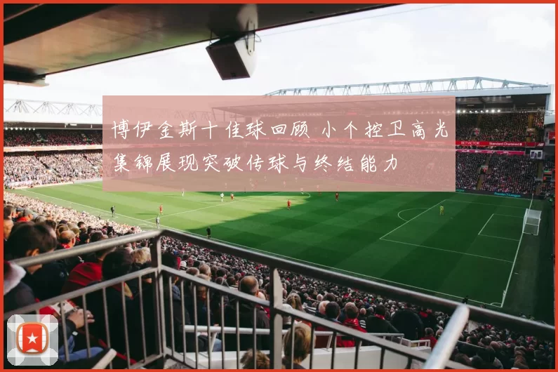 博伊金斯十佳球回顾 小个控卫高光集锦展现突破传球与终结能力