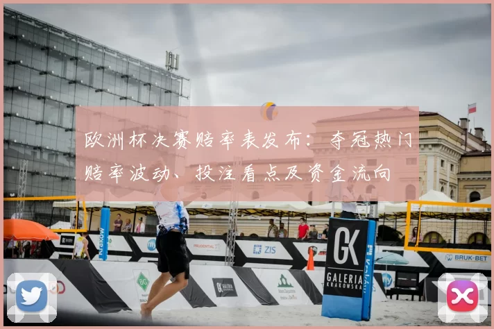 欧洲杯决赛赔率表发布：夺冠热门赔率波动、投注看点及资金流向