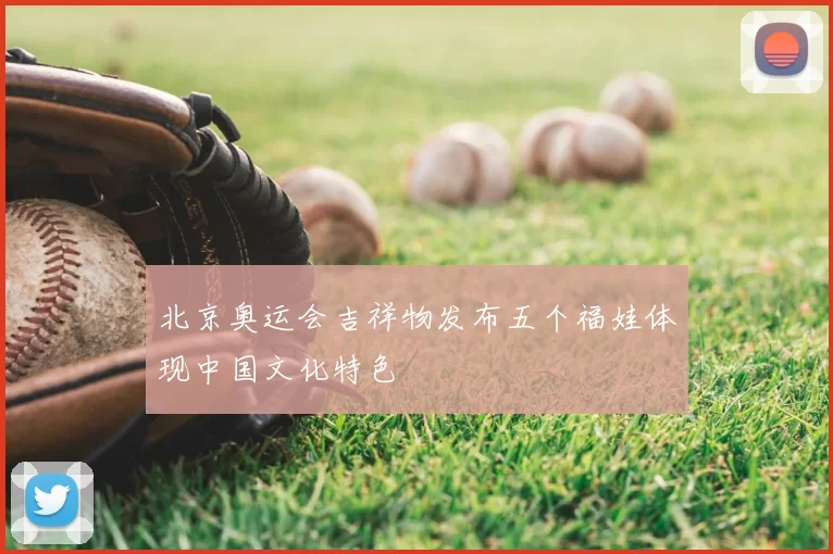 北京奥运会吉祥物发布五个福娃体现中国文化特色