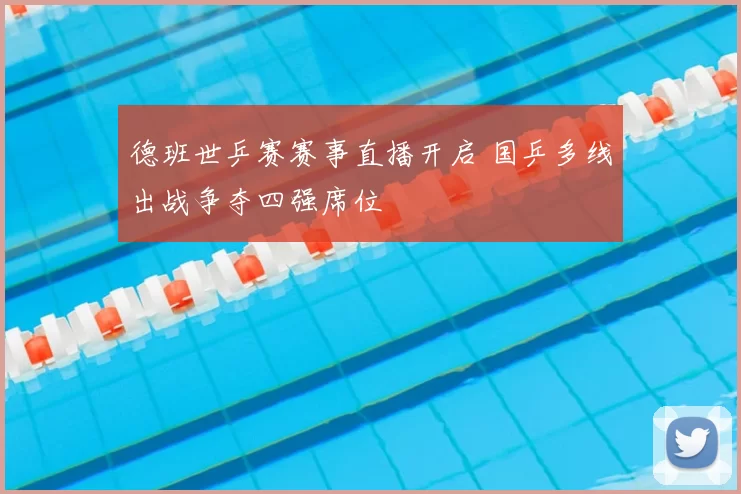 德班世乒赛赛事直播开启 国乒多线出战争夺四强席位