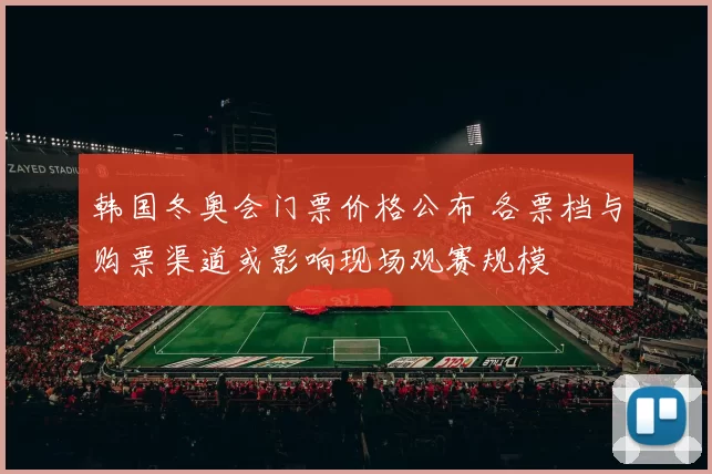 韩国冬奥会门票价格公布 各票档与购票渠道或影响现场观赛规模