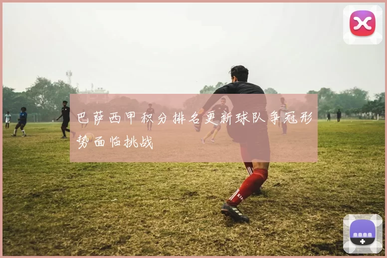 巴萨西甲积分排名更新球队争冠形势面临挑战