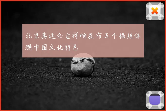 北京奥运会吉祥物发布五个福娃体现中国文化特色