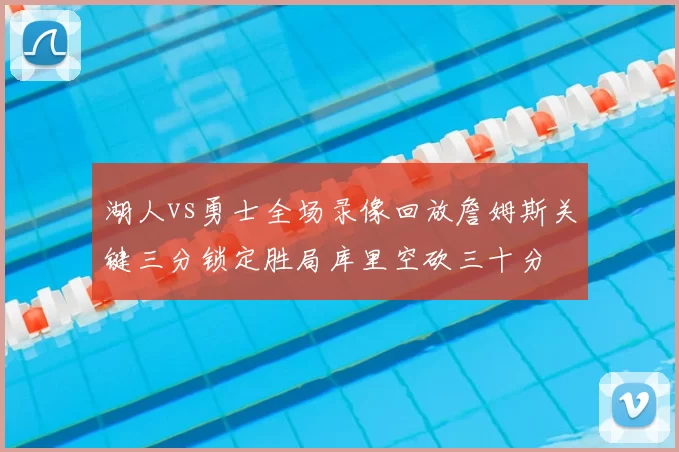 湖人vs勇士全场录像回放詹姆斯关键三分锁定胜局库里空砍三十分