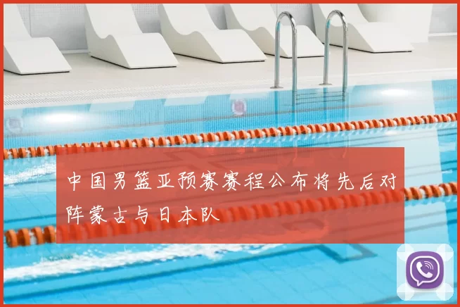 中国男篮亚预赛赛程公布将先后对阵蒙古与日本队