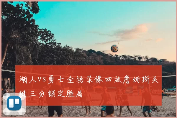 湖人vs勇士全场录像回放詹姆斯关键三分锁定胜局