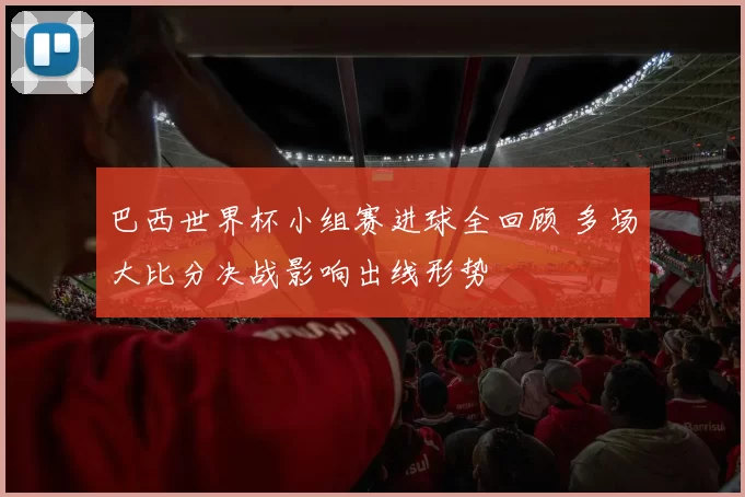 巴西世界杯小组赛进球全回顾 多场大比分决战影响出线形势
