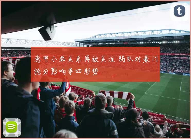 意甲小弟关系再被关注 弱队对豪门抢分影响争四形势