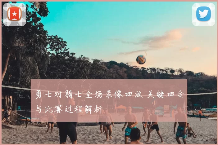 勇士对骑士全场录像回放 关键回合与比赛过程解析