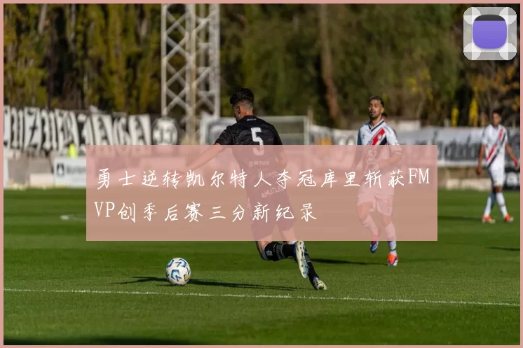 勇士逆转凯尔特人夺冠库里斩获FMVP创季后赛三分新纪录