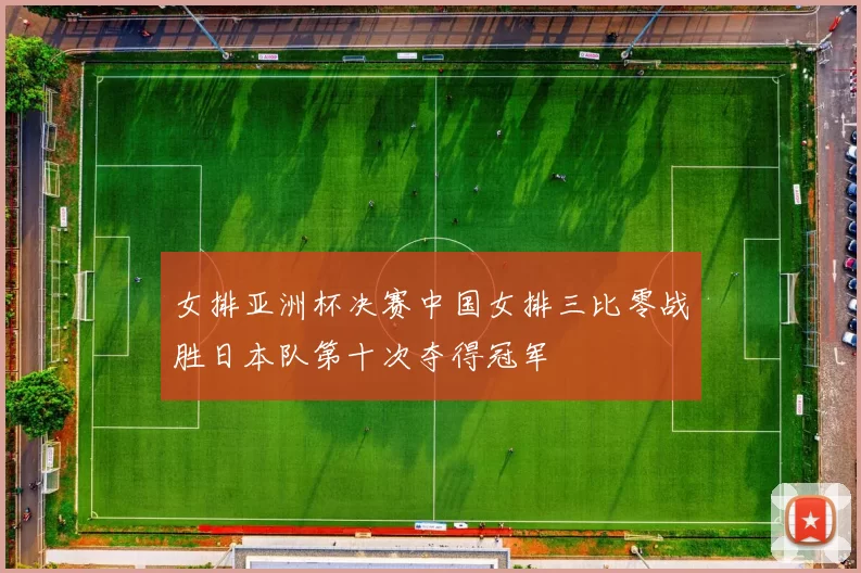 女排亚洲杯决赛中国女排三比零战胜日本队第十次夺得冠军