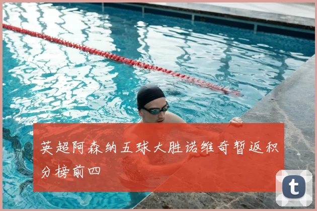 英超阿森纳五球大胜诺维奇暂返积分榜前四