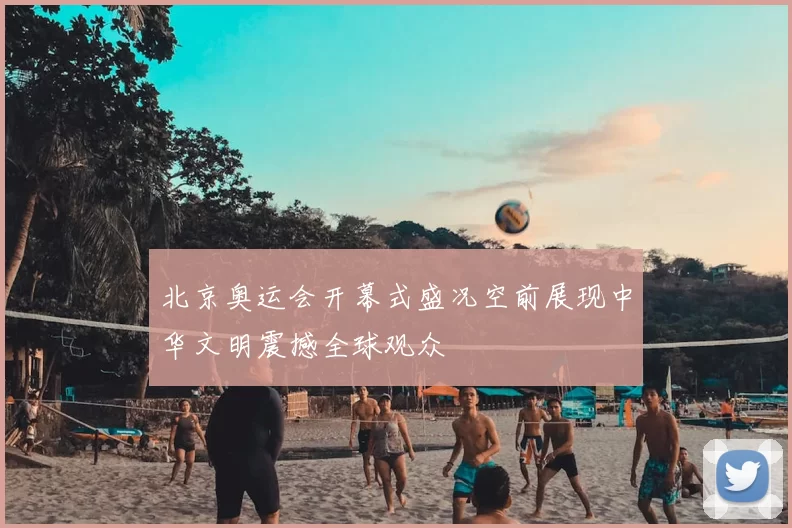 北京奥运会开幕式盛况空前展现中华文明震撼全球观众