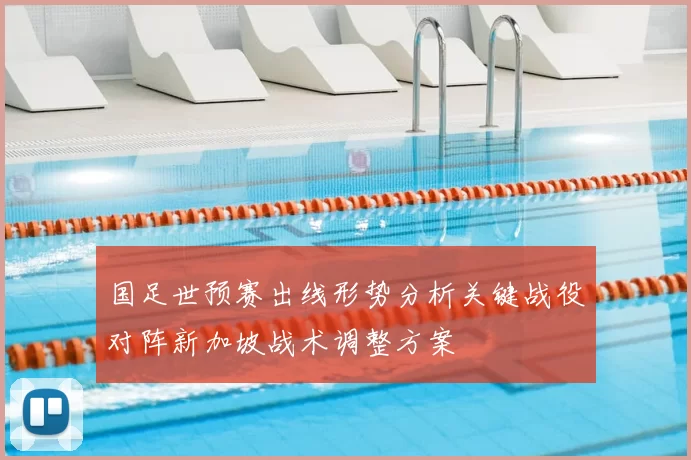 国足世预赛出线形势分析关键战役对阵新加坡战术调整方案