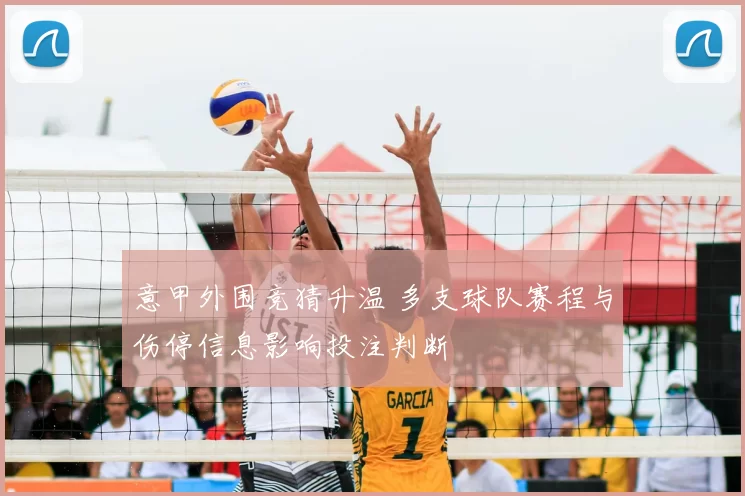 意甲外围竞猜升温 多支球队赛程与伤停信息影响投注判断