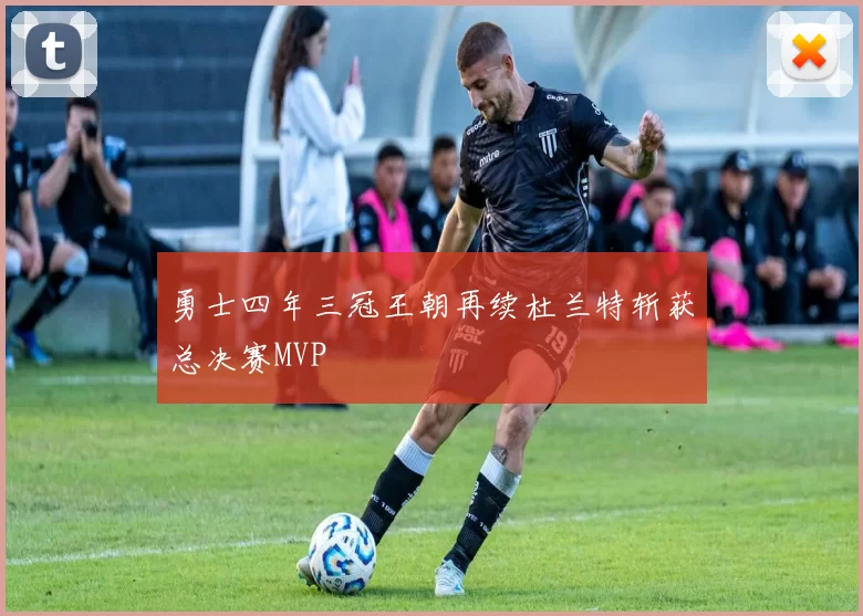 勇士四年三冠王朝再续杜兰特斩获总决赛MVP