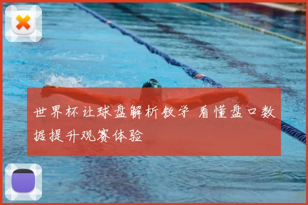 世界杯让球盘解析教学 看懂盘口数据提升观赛体验